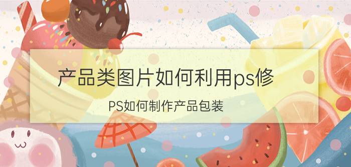 产品类图片如何利用ps修 PS如何制作产品包装？